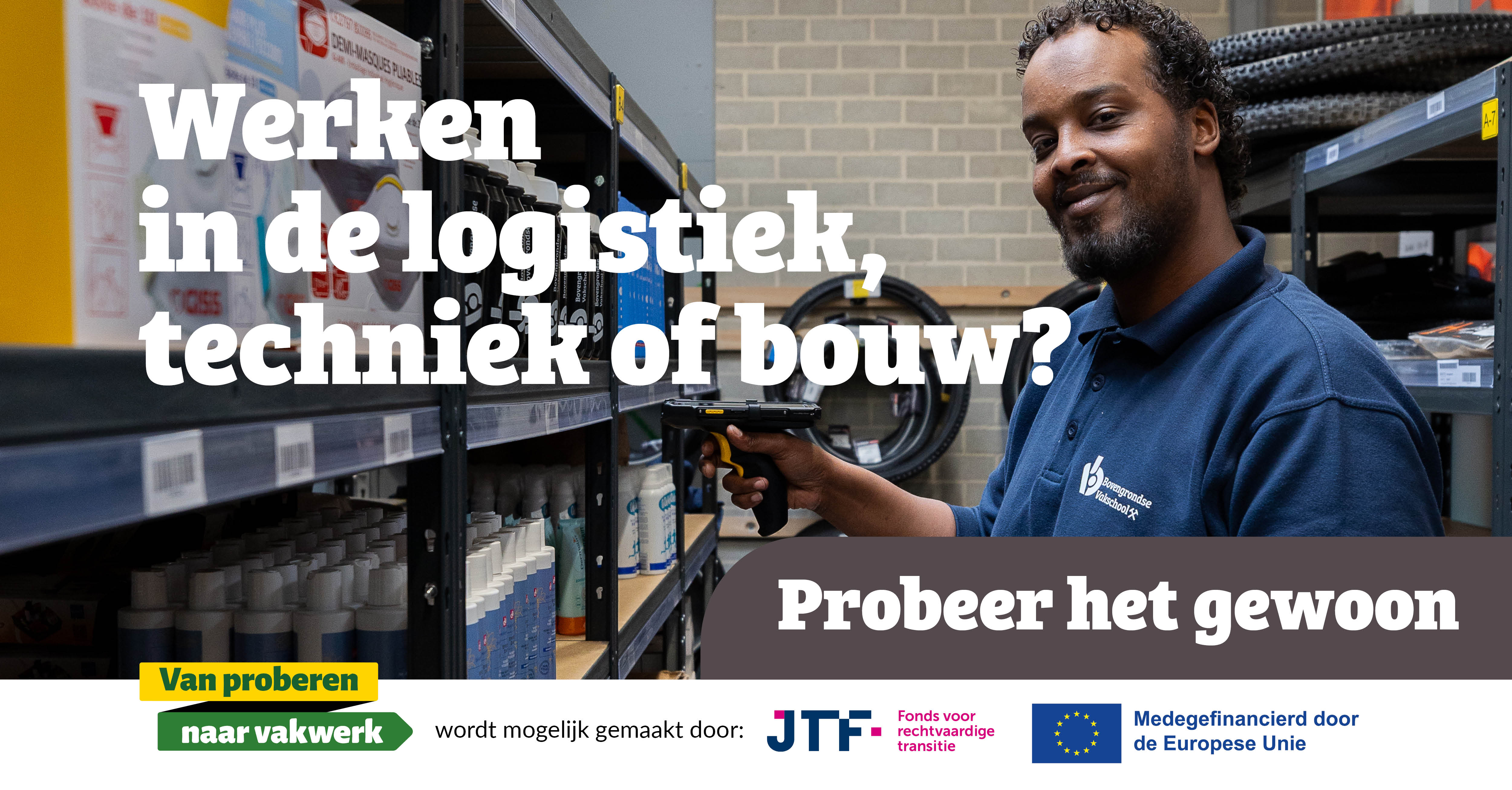 Deelnemer van Bovengrondse Vakschool met een scanner in een magazijn. Tekst: Werken in de logistiek, techniek of bouw? Probeer het gewoon. Logo’s: Van proberen naar vakwerk, JTF Fonds voor rechtvaardige transitie, en Medegefinancierd door de Europese Unie.